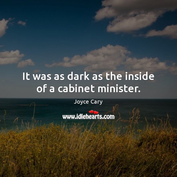 It was as dark as the inside of a cabinet minister. Joyce Cary Picture Quote