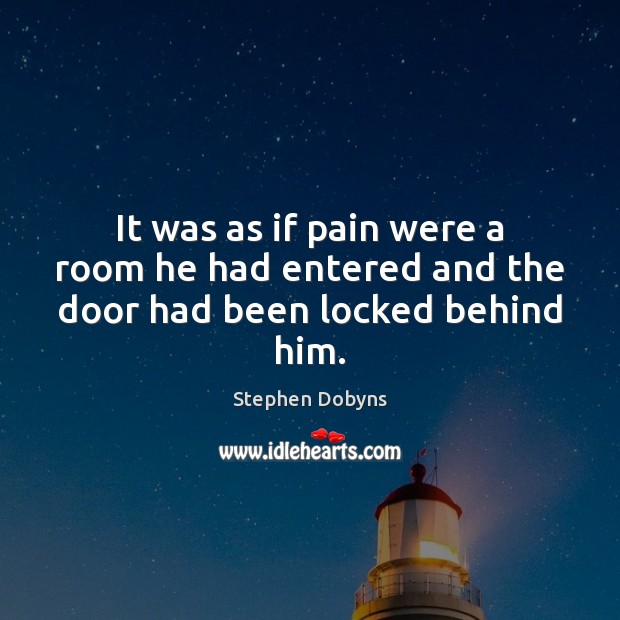 It was as if pain were a room he had entered and the door had been locked behind him. Image