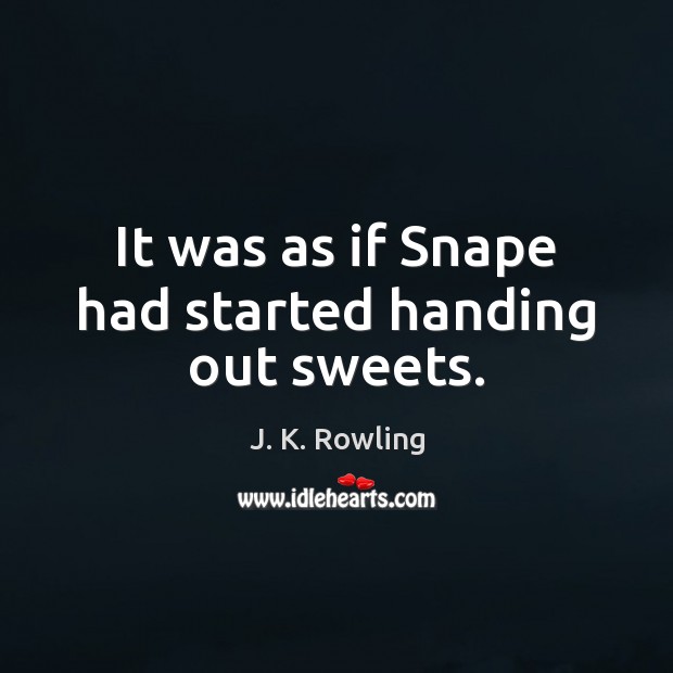 It was as if Snape had started handing out sweets. J. K. Rowling Picture Quote