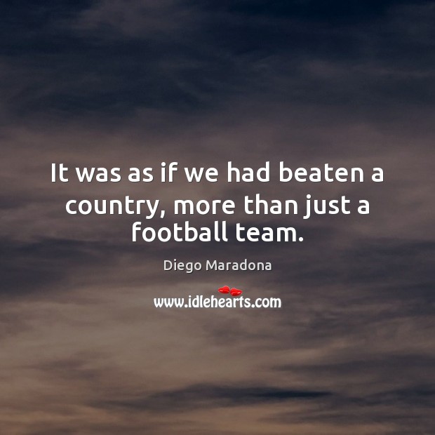 It was as if we had beaten a country, more than just a football team. Diego Maradona Picture Quote