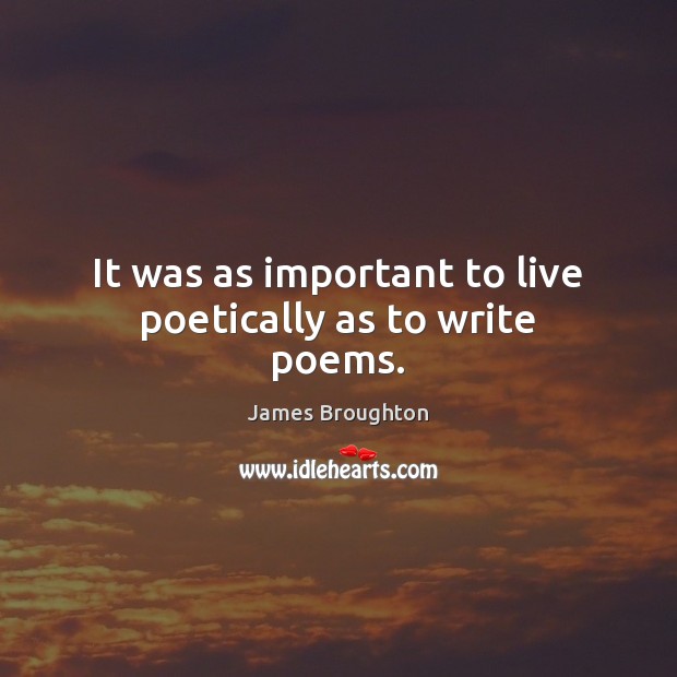 It was as important to live poetically as to write poems. James Broughton Picture Quote