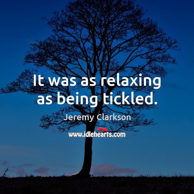 It was as relaxing as being tickled. Jeremy Clarkson Picture Quote