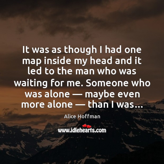 It was as though I had one map inside my head and Alice Hoffman Picture Quote