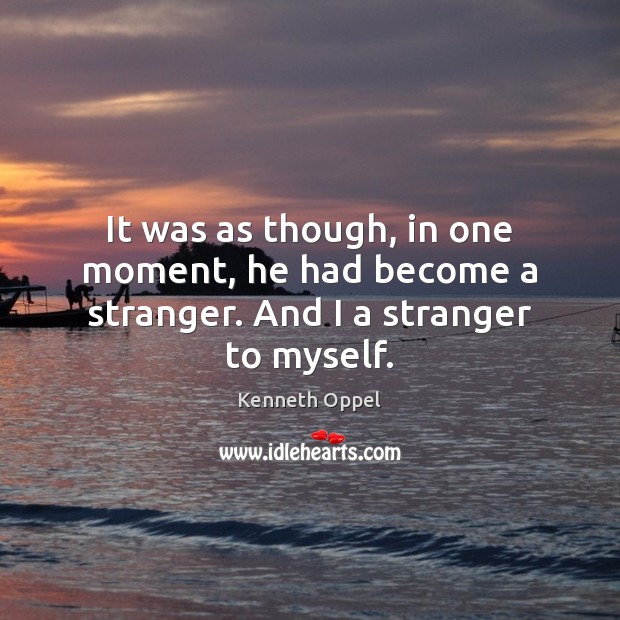 It was as though, in one moment, he had become a stranger. And I a stranger to myself. Kenneth Oppel Picture Quote