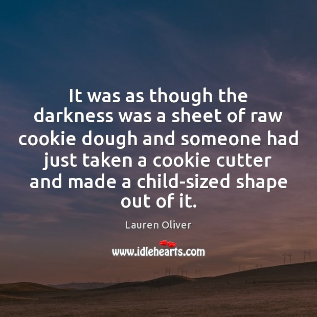 It was as though the darkness was a sheet of raw cookie Lauren Oliver Picture Quote