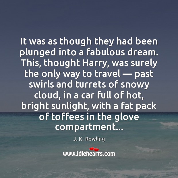 It was as though they had been plunged into a fabulous dream. J. K. Rowling Picture Quote