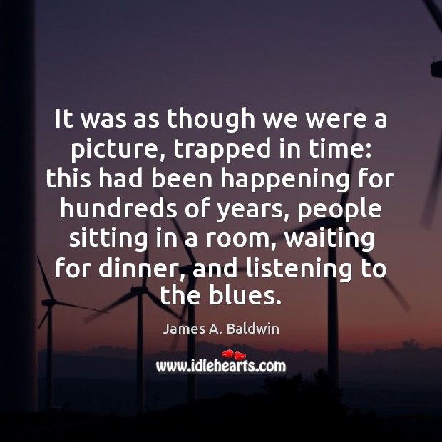 It was as though we were a picture, trapped in time: this James A. Baldwin Picture Quote