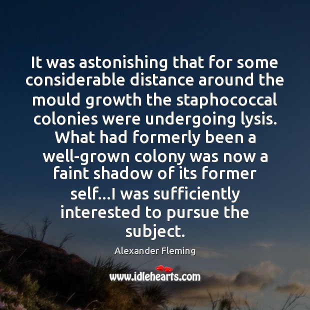 It was astonishing that for some considerable distance around the mould growth Alexander Fleming Picture Quote