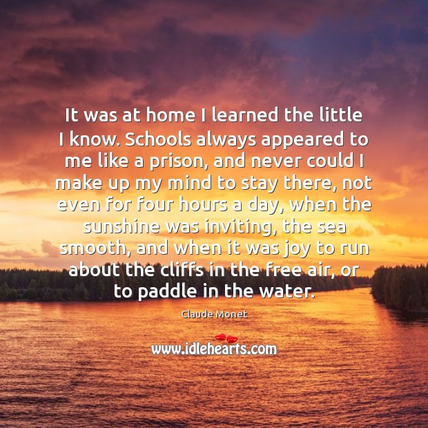It was at home I learned the little I know. Schools always Image