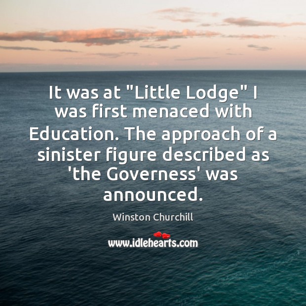 It was at “Little Lodge” I was first menaced with Education. The 