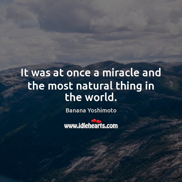 It was at once a miracle and the most natural thing in the world. Banana Yoshimoto Picture Quote