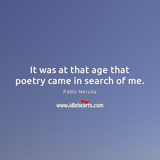 It was at that age that poetry came in search of me. Pablo Neruda Picture Quote