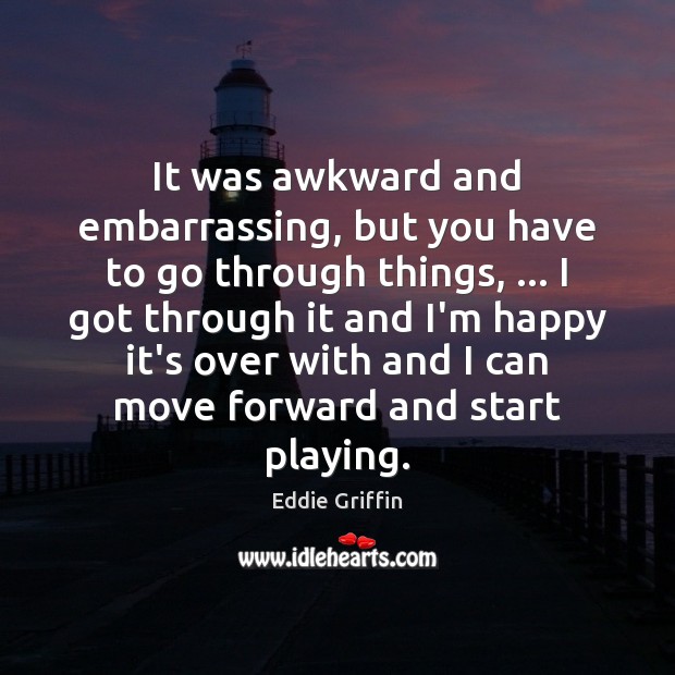 It was awkward and embarrassing, but you have to go through things, … Eddie Griffin Picture Quote