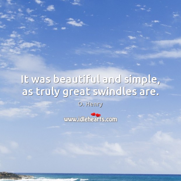 It was beautiful and simple, as truly great swindles are. O. Henry Picture Quote