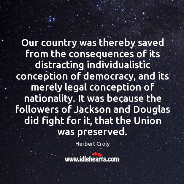 It was because the followers of jackson and douglas did fight for it, that the union was preserved. Herbert Croly Picture Quote