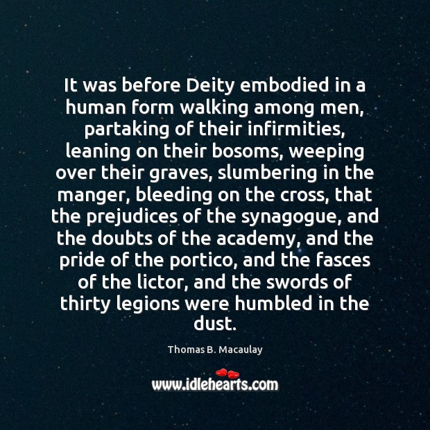 It was before Deity embodied in a human form walking among men, Thomas B. Macaulay Picture Quote