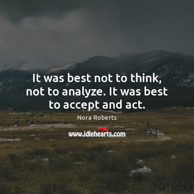 It was best not to think, not to analyze. It was best to accept and act. 