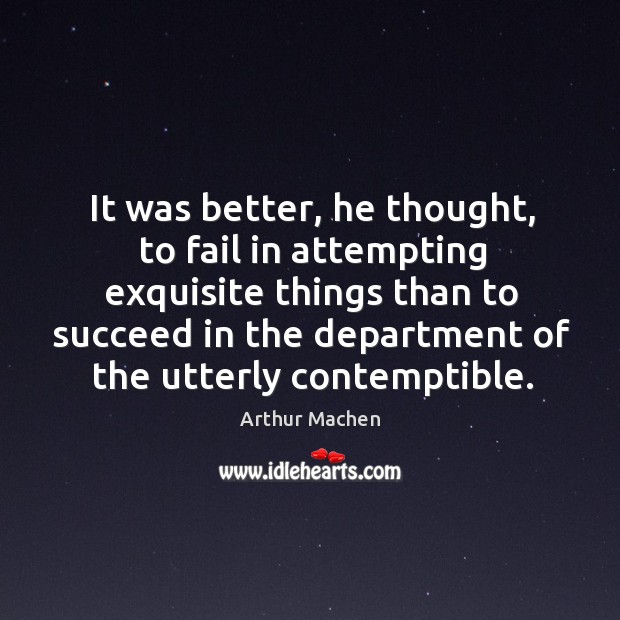 It was better, he thought, to fail in attempting exquisite things than to succeed in Arthur Machen Picture Quote