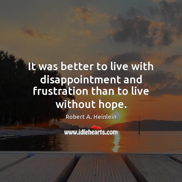 It was better to live with disappointment and frustration than to live without hope. Robert A. Heinlein Picture Quote