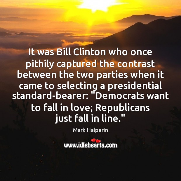 It was Bill Clinton who once pithily captured the contrast between the Mark Halperin Picture Quote