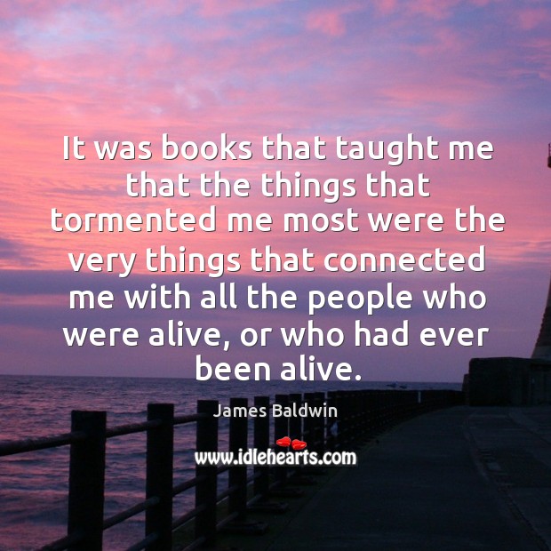 It was books that taught me that the things that tormented me most were the very things James Baldwin Picture Quote