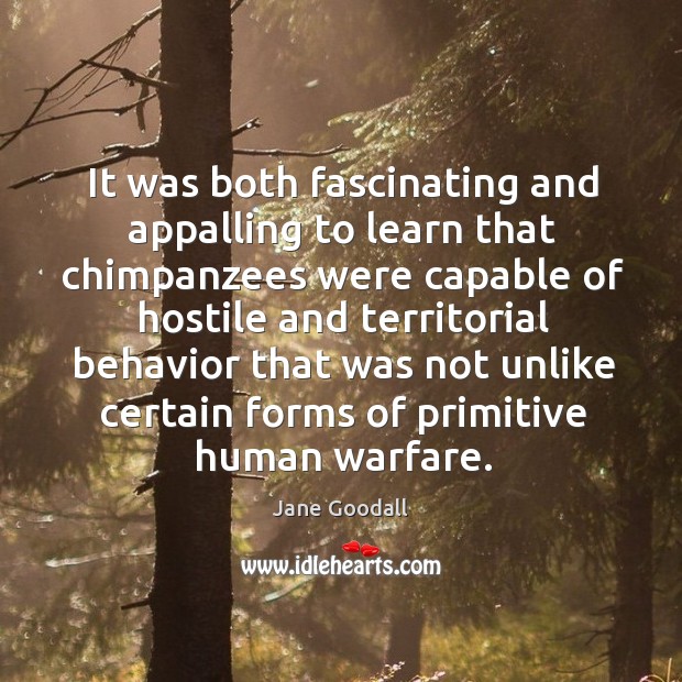 It was both fascinating and appalling to learn that chimpanzees were capable Jane Goodall Picture Quote