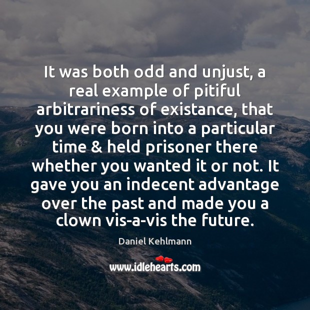 It was both odd and unjust, a real example of pitiful arbitrariness Daniel Kehlmann Picture Quote