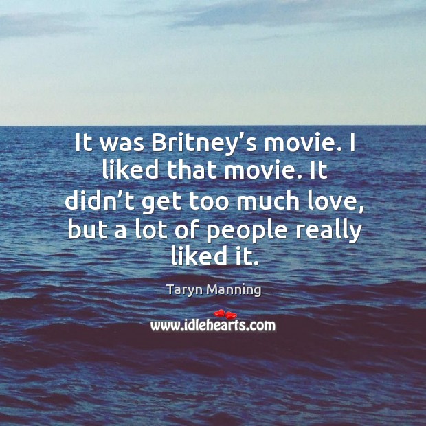 It was britney’s movie. I liked that movie. It didn’t get too much love, but a lot of people really liked it. Taryn Manning Picture Quote