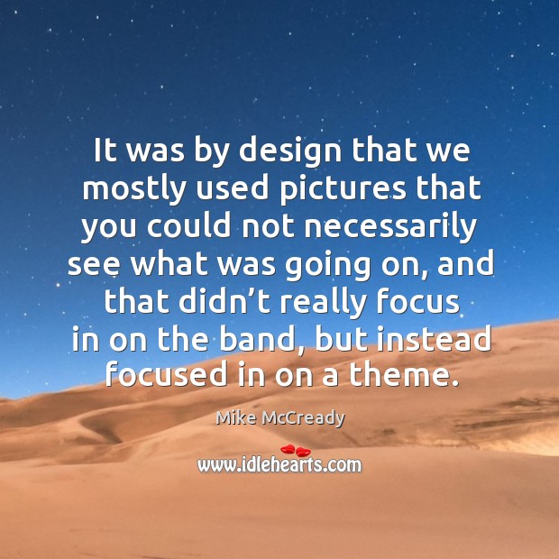 It was by design that we mostly used pictures that you could not necessarily see what was going on Design Quotes Image