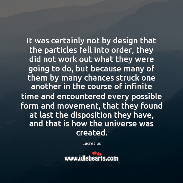 It was certainly not by design that the particles fell into order, Lucretius Picture Quote
