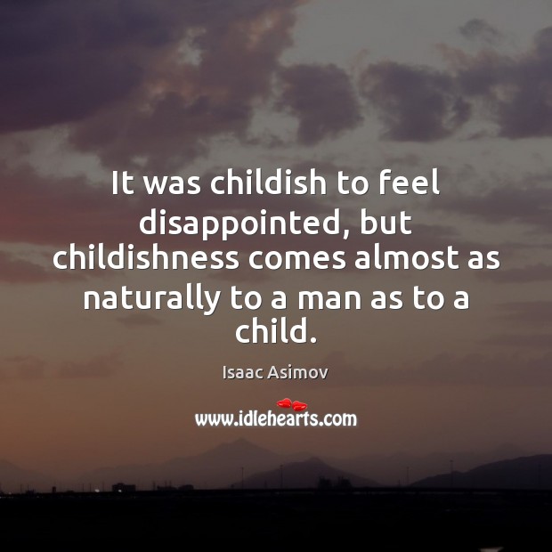 It was childish to feel disappointed, but childishness comes almost as naturally Isaac Asimov Picture Quote