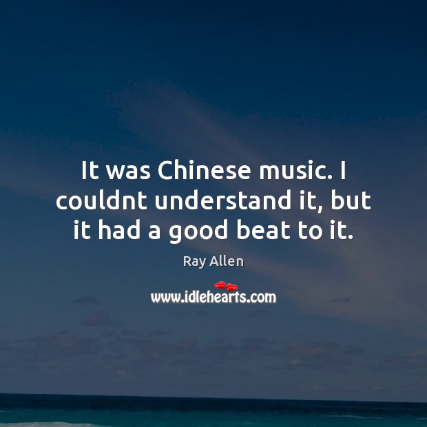 It was Chinese music. I couldnt understand it, but it had a good beat to it. Ray Allen Picture Quote