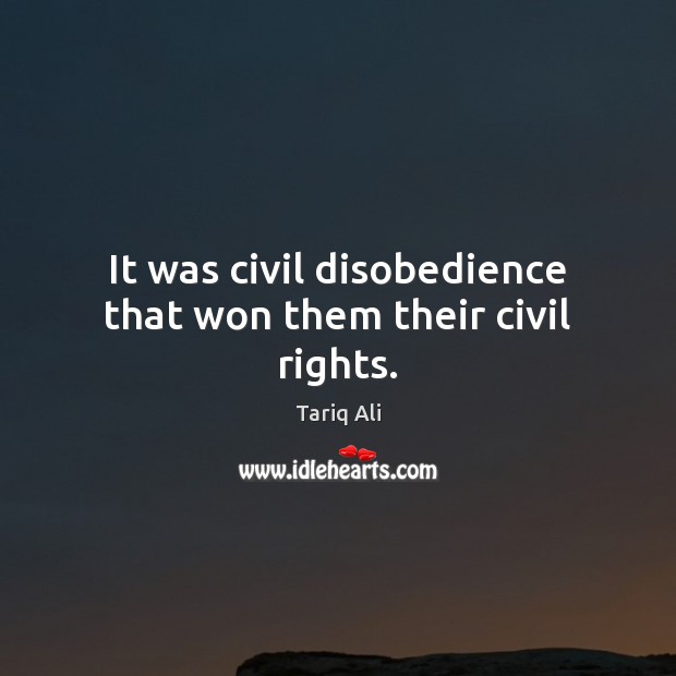 It was civil disobedience that won them their civil rights. Tariq Ali Picture Quote