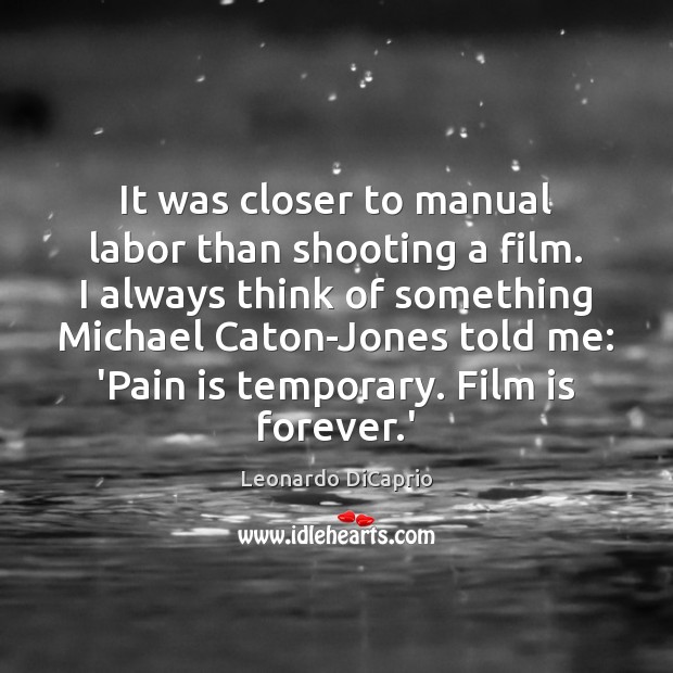It was closer to manual labor than shooting a film. I always Pain Quotes Image