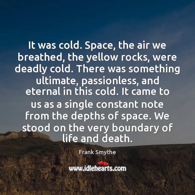 It was cold. Space, the air we breathed, the yellow rocks, were Frank Smythe Picture Quote