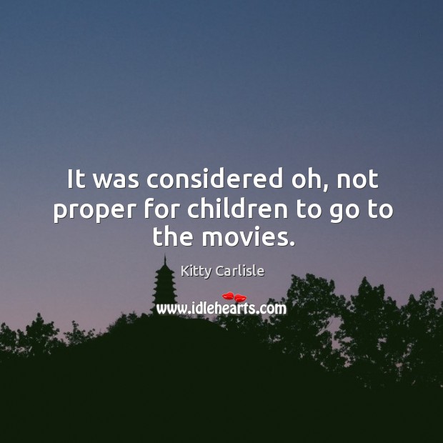 It was considered oh, not proper for children to go to the movies. Kitty Carlisle Picture Quote