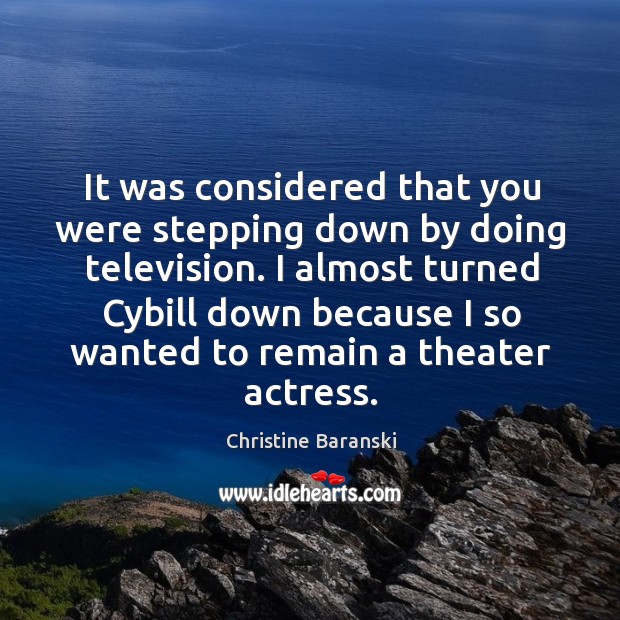 It was considered that you were stepping down by doing television. Christine Baranski Picture Quote