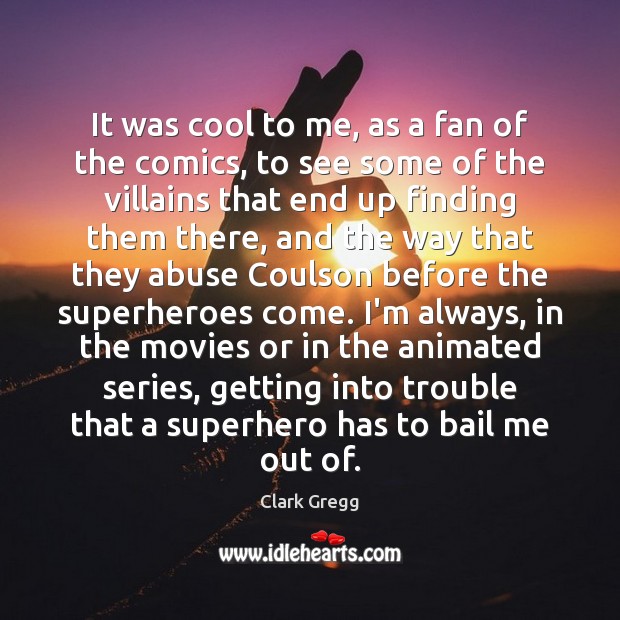 It was cool to me, as a fan of the comics, to Clark Gregg Picture Quote