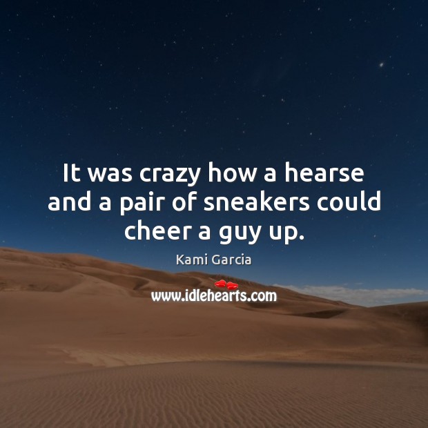 It was crazy how a hearse and a pair of sneakers could cheer a guy up. Kami Garcia Picture Quote
