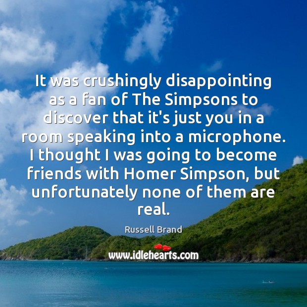 It was crushingly disappointing as a fan of The Simpsons to discover Russell Brand Picture Quote