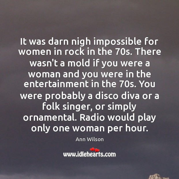It was darn nigh impossible for women in rock in the 70s. Ann Wilson Picture Quote