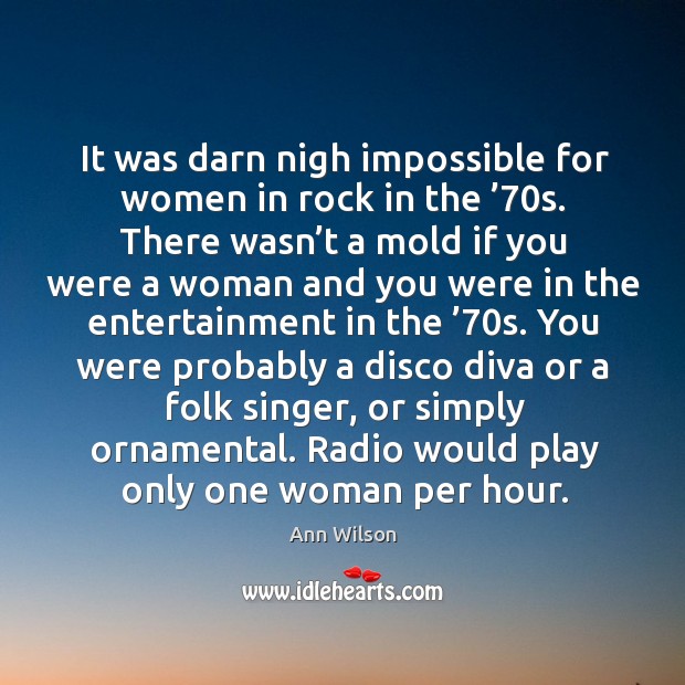 It was darn nigh impossible for women in rock in the ’70s. There wasn’t a mold if you were Ann Wilson Picture Quote