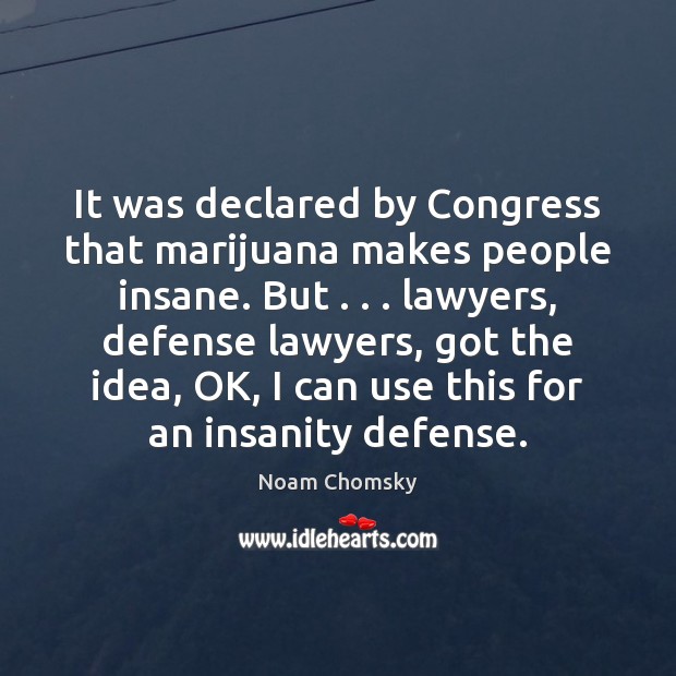 It was declared by Congress that marijuana makes people insane. But . . . lawyers, Noam Chomsky Picture Quote