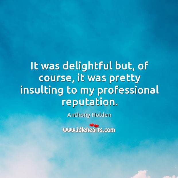 It was delightful but, of course, it was pretty insulting to my professional reputation. Anthony Holden Picture Quote
