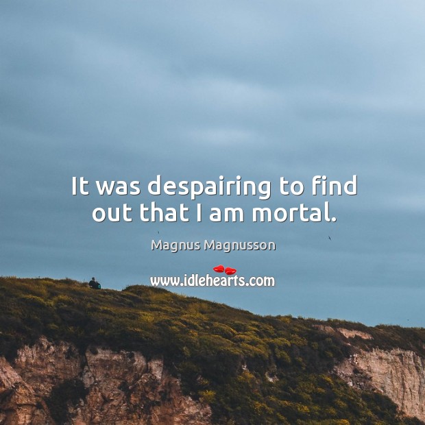 It was despairing to find out that I am mortal. Magnus Magnusson Picture Quote