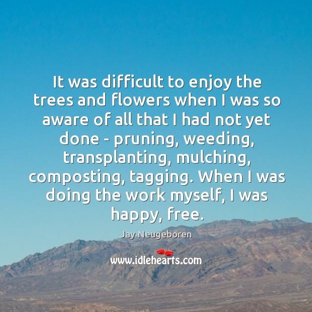 It was difficult to enjoy the trees and flowers when I was Jay Neugeboren Picture Quote