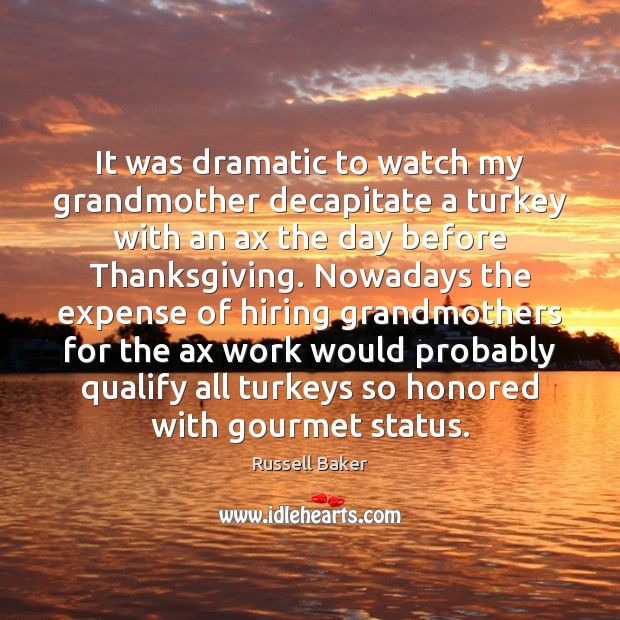It was dramatic to watch my grandmother decapitate a turkey with an Russell Baker Picture Quote