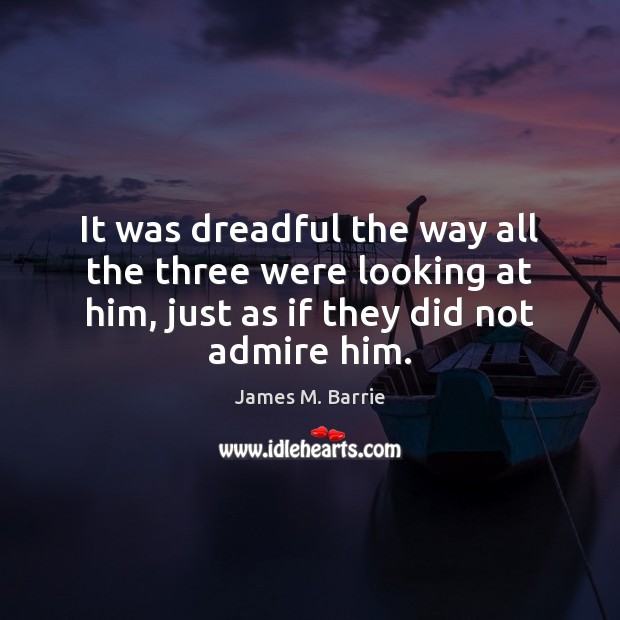 It was dreadful the way all the three were looking at him, James M. Barrie Picture Quote