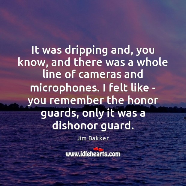 It was dripping and, you know, and there was a whole line Jim Bakker Picture Quote