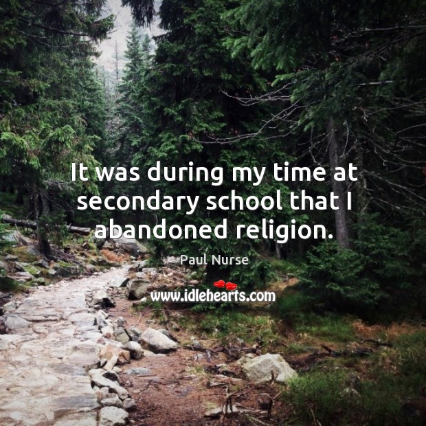 It was during my time at secondary school that I abandoned religion. Paul Nurse Picture Quote